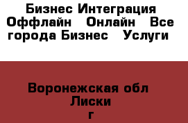 Бизнес Интеграция Оффлайн  Онлайн - Все города Бизнес » Услуги   . Воронежская обл.,Лиски г.